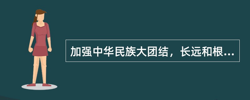 加强中华民族大团结，长远和根本的是增强文化认同，建设各民族共有精神家园，积极培养
