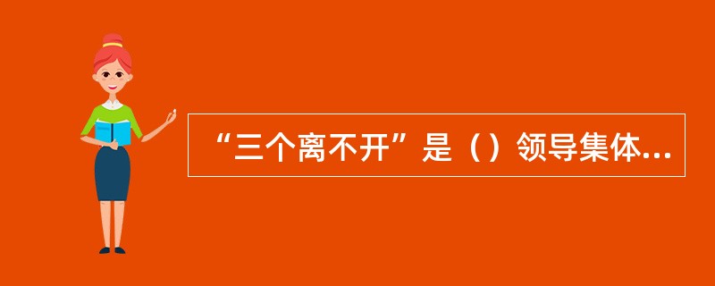 “三个离不开”是（）领导集体提出的。