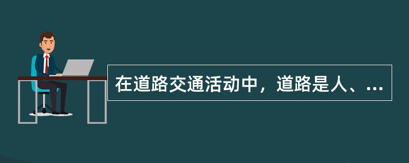 在道路交通活动中，道路是人、车的（）。