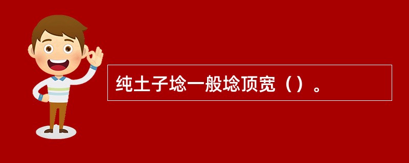 纯土子埝一般埝顶宽（）。