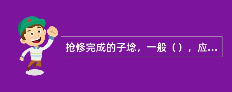 抢修完成的子埝，一般（），应派专人严密巡查，加强防守。