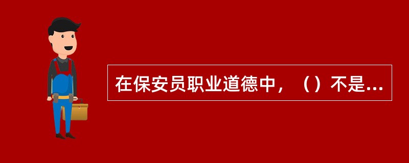 在保安员职业道德中，（）不是团结互助的要求。