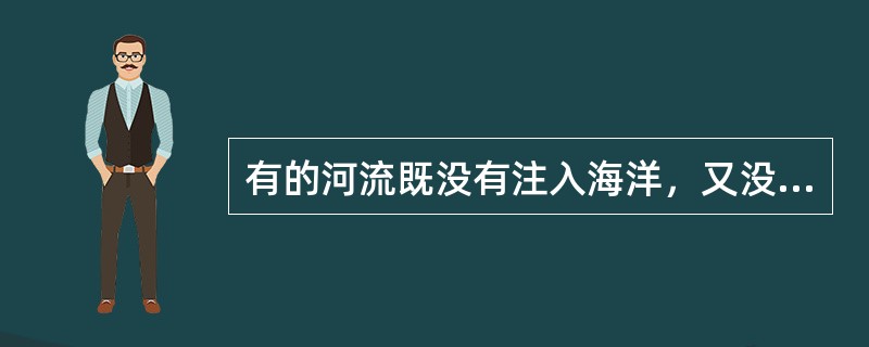 有的河流既没有注入海洋，又没有流入湖泊或其他大河中，那么它们消失在哪里？