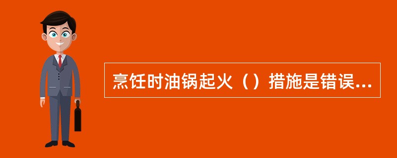 烹饪时油锅起火（）措施是错误的。