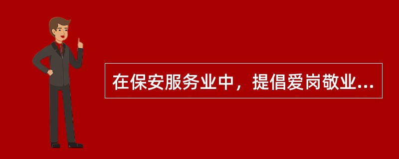 在保安服务业中，提倡爱岗敬业的目的是使从业人员（）。