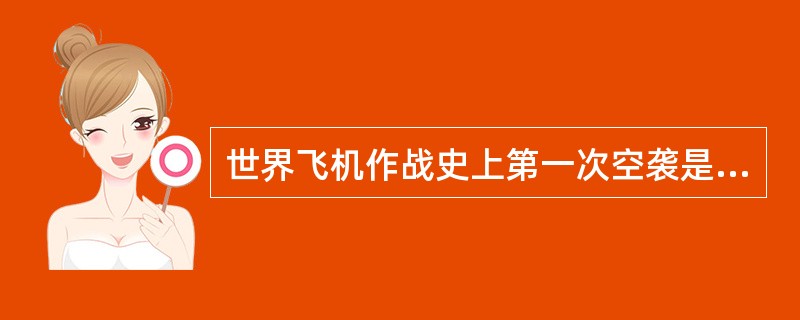 世界飞机作战史上第一次空袭是哪一场战争？发生在哪一年？