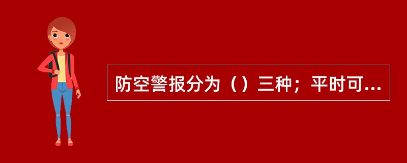 防空警报分为（）三种；平时可以利用人民防空警报发放灾害警报。