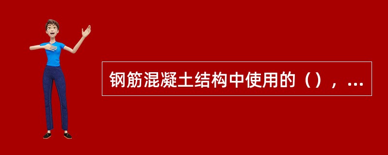 钢筋混凝土结构中使用的（），其种类、钢号、直径等均应符合有关设计文件的规定。