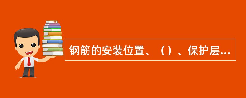 钢筋的安装位置、（）、保护层及各部分钢筋的大小、尺寸，均应符合设计图纸的规定。