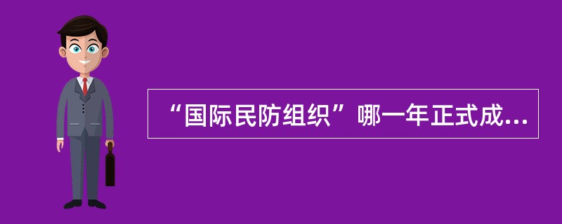 “国际民防组织”哪一年正式成立？总部设在哪里？我国是哪一年加入的？