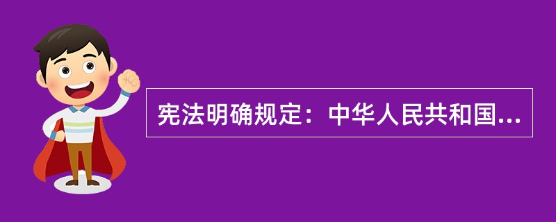 宪法明确规定：中华人民共和国各民族一律平等。