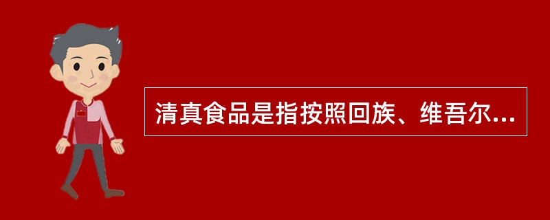 清真食品是指按照回族、维吾尔族等10个少数民族的饮食习惯，屠宰、加工、制作的符合