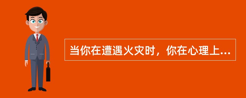 当你在遭遇火灾时，你在心理上应保持沉着、镇静，并尽快拨打“119”火警电话。请问