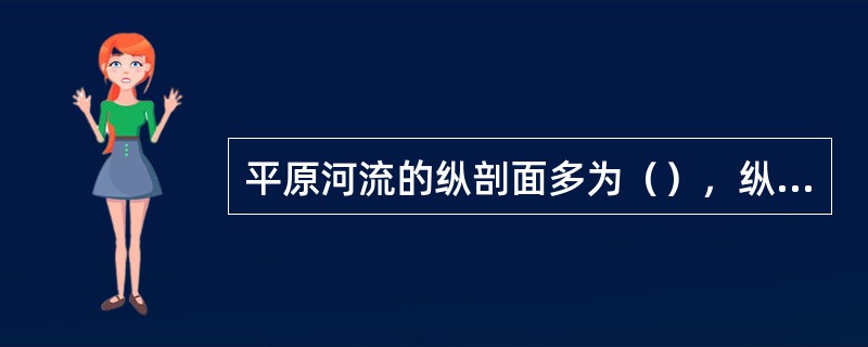 平原河流的纵剖面多为（），纵剖面上没有明显的台阶状变化。