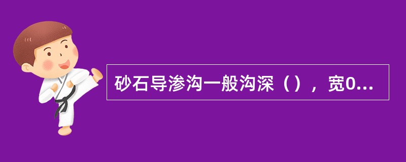 砂石导渗沟一般沟深（），宽0.5～0.8m，匝堤坡方向的横沟每隔6～10m一条。