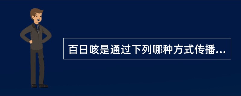 百日咳是通过下列哪种方式传播：（）