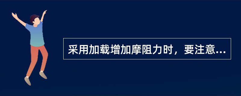 采用加载增加摩阻力时，要注意堆放重物的位置，要考虑（）必要的通道。