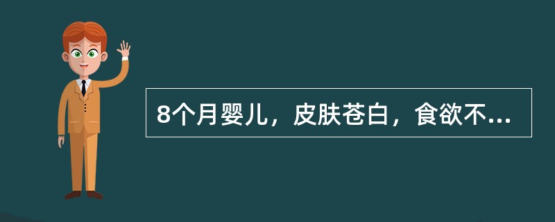 8个月婴儿，皮肤苍白，食欲不佳，精神不振1个月，查体：皮肤、黏膜苍白，心前区可闻