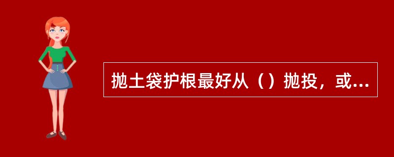 抛土袋护根最好从（）抛投，或在岸上用滑板滑入水中。