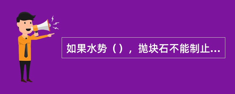 如果水势（），抛块石不能制止根石走失时，可采用铅丝笼装块石压护的方法。