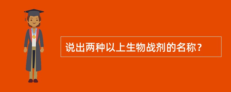 说出两种以上生物战剂的名称？