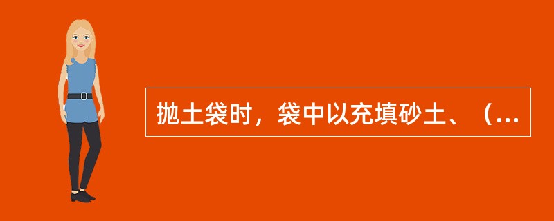 抛土袋时，袋中以充填砂土、（）为好。