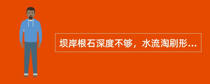 坝岸根石深度不够，水流淘刷形成坝前（），使坝体发生裂缝和蛰动。