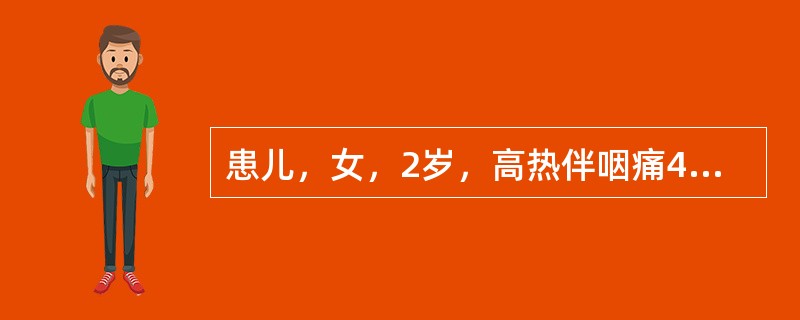 患儿，女，2岁，高热伴咽痛4天，伴流涎、厌食。查体：体温39.8℃，咽部充血，软