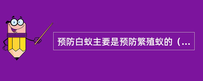 预防白蚁主要是预防繁殖蚁的（）。