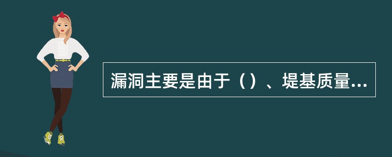 漏洞主要是由于（）、堤基质量差，如堤身土质多沙，含杂质多，碾压不实，堤身有隐患，