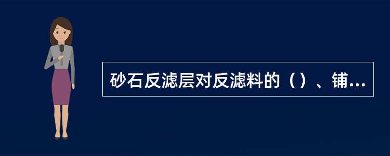 砂石反滤层对反滤料的（）、铺填方法及保护措施均与砂石导渗沟相同。