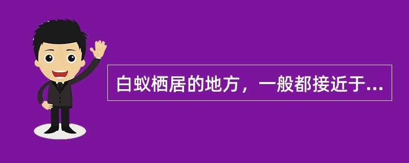 白蚁栖居的地方，一般都接近于水源，比较潮湿，阴暗，通风（），食料集中，平时又不易