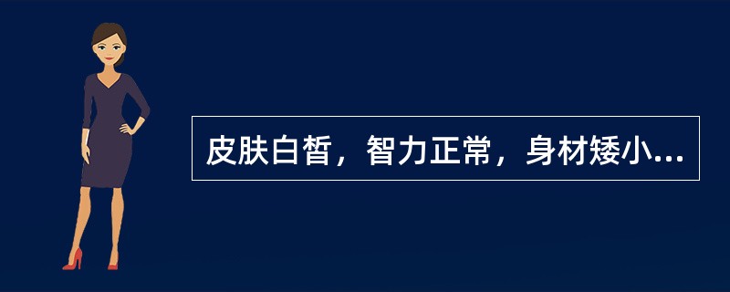 皮肤白皙，智力正常，身材矮小，比例匀称（）