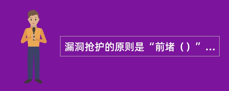 漏洞抢护的原则是“前堵（）”，要抢早抢小，一气呵成。