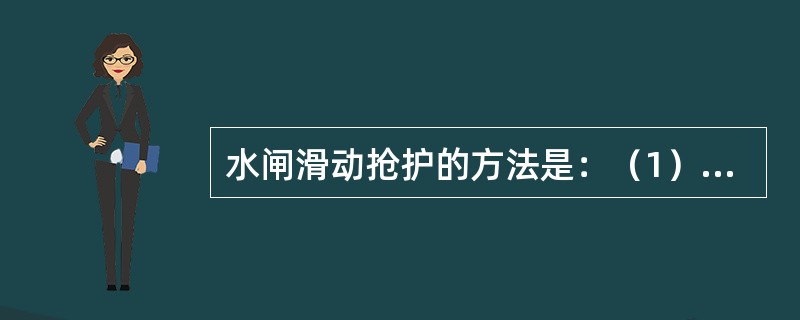 水闸滑动抢护的方法是：（1）加载增加摩阻力；（2）（）；（3）下游蓄水平压。