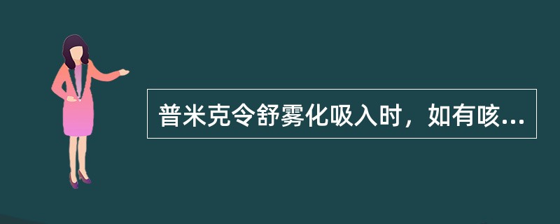 普米克令舒雾化吸入时，如有咳嗽可同时加用下列哪种药物？（）