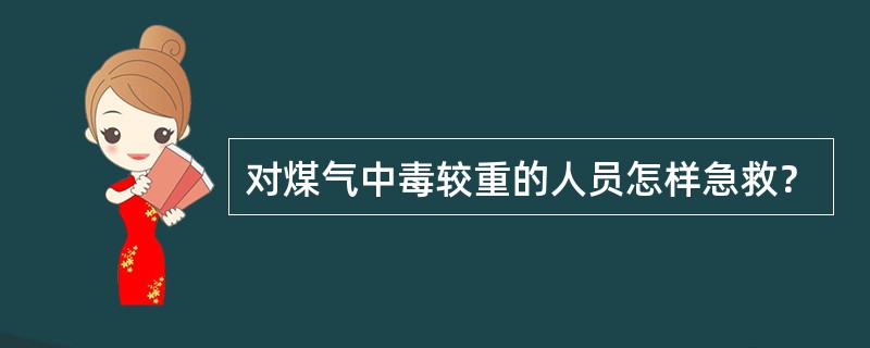 对煤气中毒较重的人员怎样急救？
