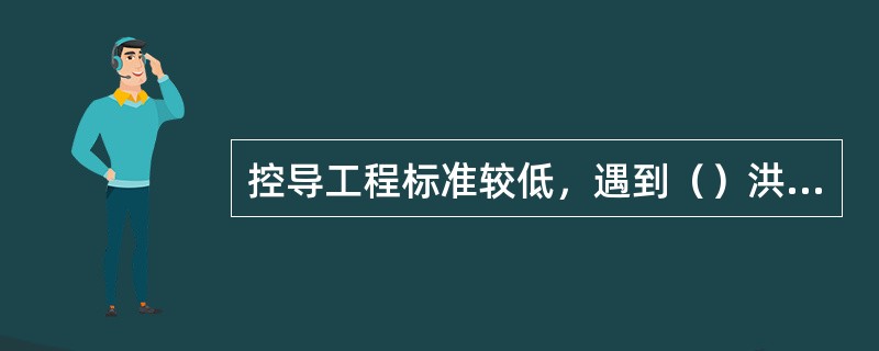 控导工程标准较低，遇到（）洪水时，可视情况确定抢护措施。