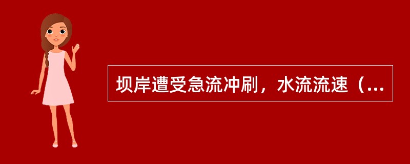 坝岸遭受急流冲刷，水流流速（），将根石等料物冲揭剥离。