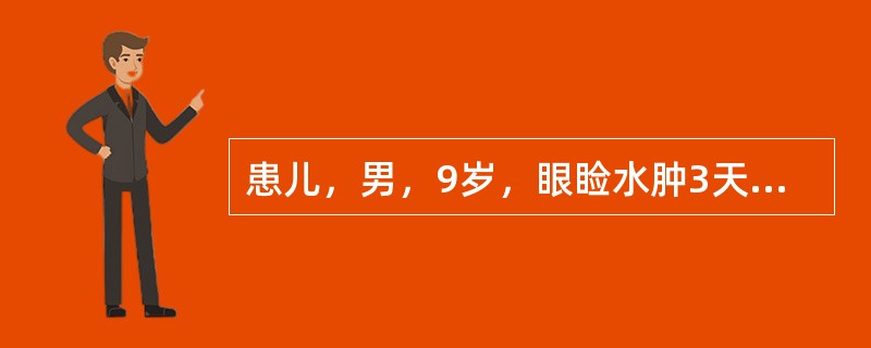 患儿，男，9岁，眼睑水肿3天，伴茶色尿，血压16/12kPa，2周前有发热、咽痛