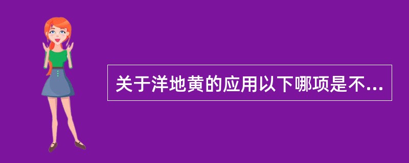 关于洋地黄的应用以下哪项是不正确的（）