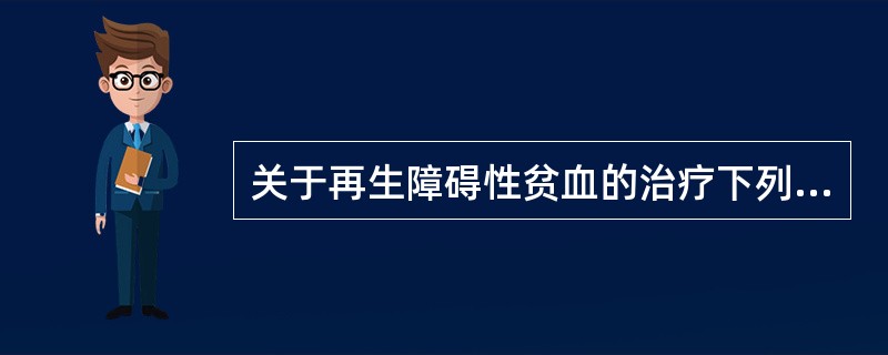 关于再生障碍性贫血的治疗下列哪项是错误的（）