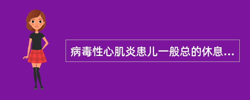 病毒性心肌炎患儿一般总的休息时间不少于（）