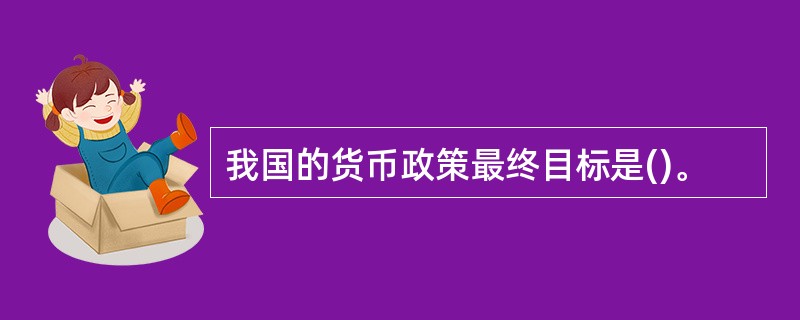 我国的货币政策最终目标是()。