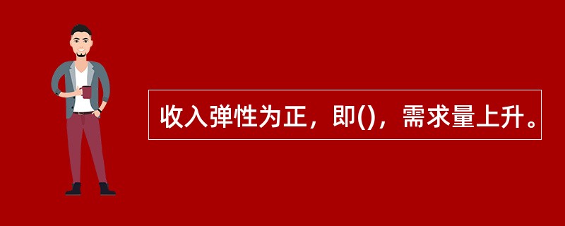 收入弹性为正，即()，需求量上升。