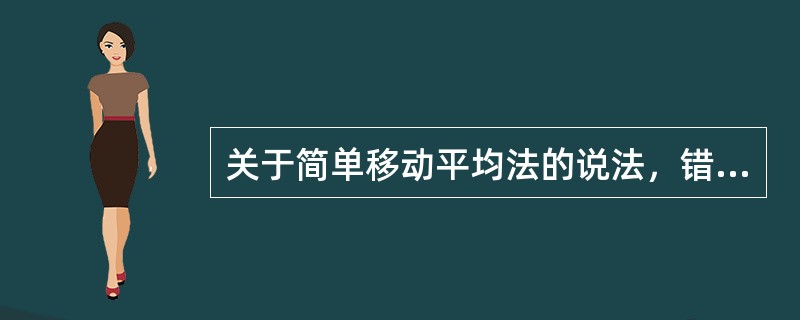 关于简单移动平均法的说法，错误的是()。