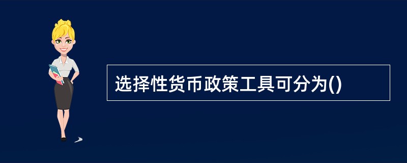 选择性货币政策工具可分为()