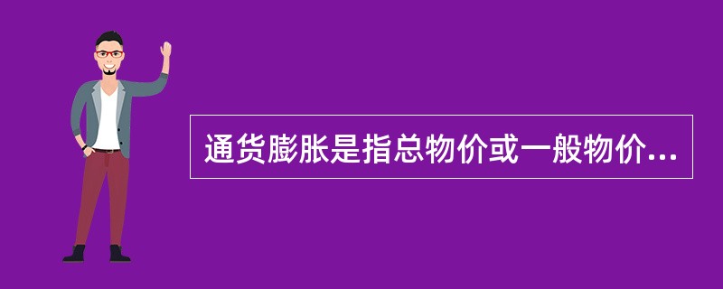 通货膨胀是指总物价或一般物价水平在一定时期内持续的()的上升过程。