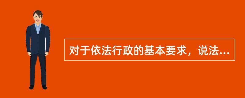 对于依法行政的基本要求，说法正确的是（）。