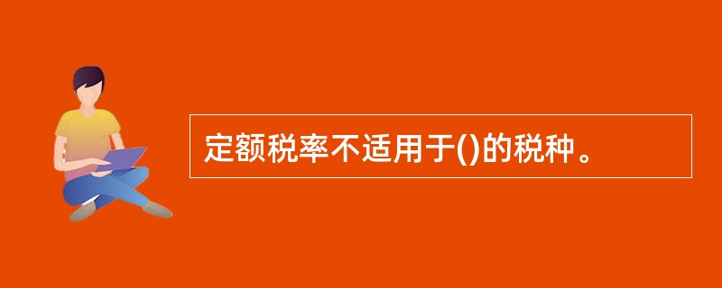 定额税率不适用于()的税种。